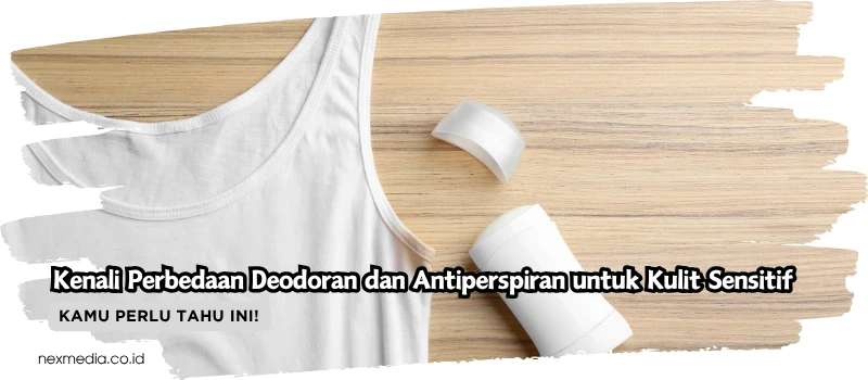 Kenali Perbedaan Deodoran dan Antiperspiran untuk Kulit Sensitif
