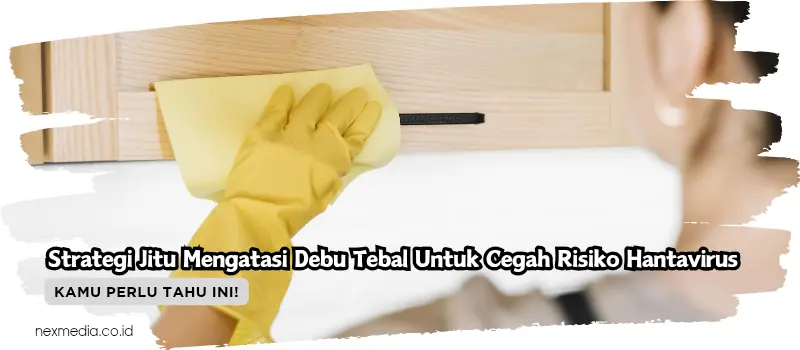 Strategi Jitu Mengatasi Debu Tebal Untuk Cegah Risiko Hantavirus