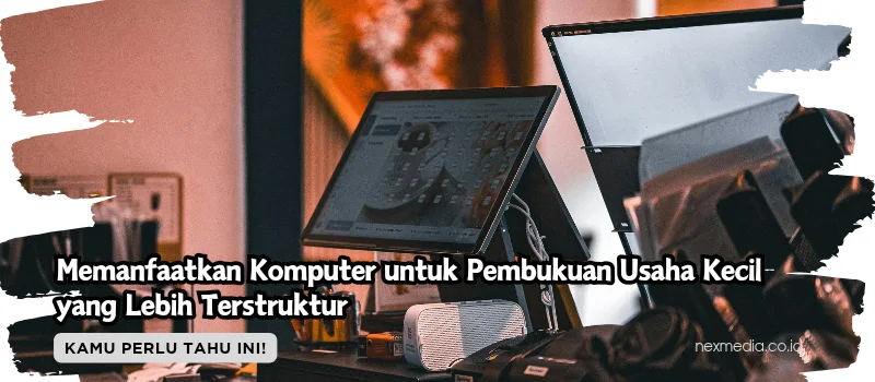 Memanfaatkan Komputer untuk Pembukuan Usaha Kecil yang Lebih Terstruktur